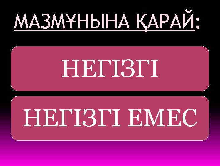 МАЗМҰНЫНА ҚАРАЙ: НЕГІЗГІ ЕМЕС 