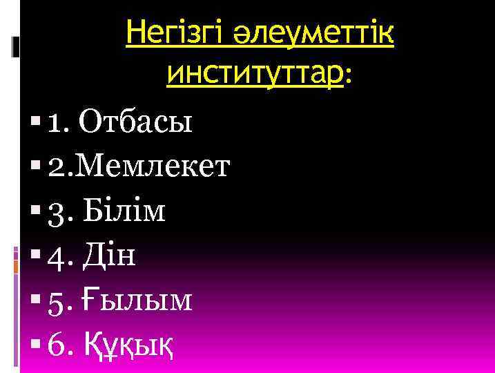Негізгі әлеуметтік институттар: 1. Отбасы 2. Мемлекет 3. Білім 4. Дін 5. Ғылым 6.