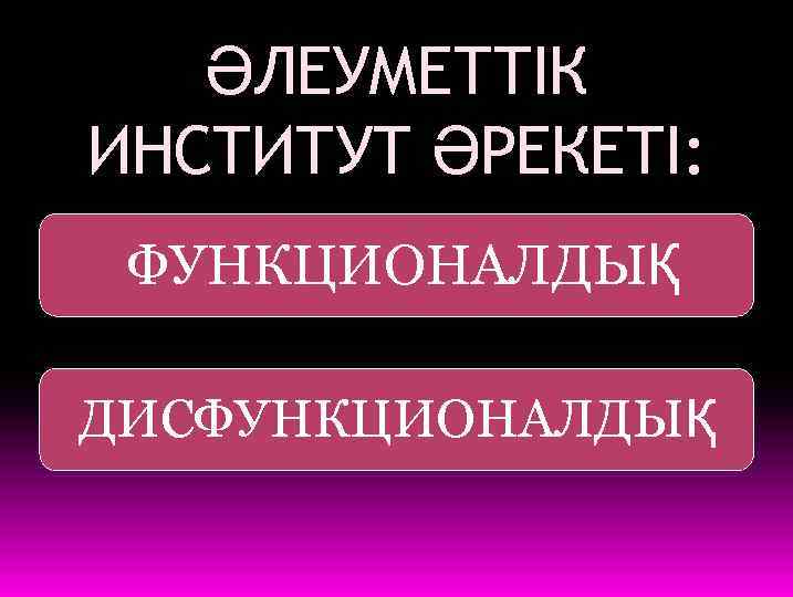 ӘЛЕУМЕТТІК ИНСТИТУТ ӘРЕКЕТІ: ФУНКЦИОНАЛДЫҚ ДИСФУНКЦИОНАЛДЫҚ 
