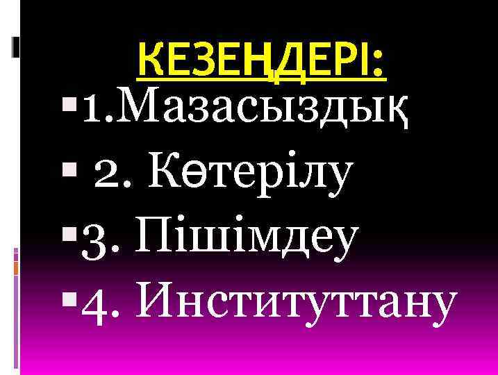 КЕЗЕҢДЕРІ: 1. Мазасыздық 2. Көтерілу 3. Пішімдеу 4. Институттану 