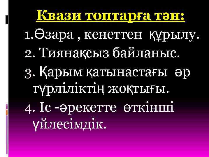 Квази топтарға тән: 1. Өзара , кенеттен құрылу. 2. Тиянақсыз байланыс. 3. Қарым қатынастағы
