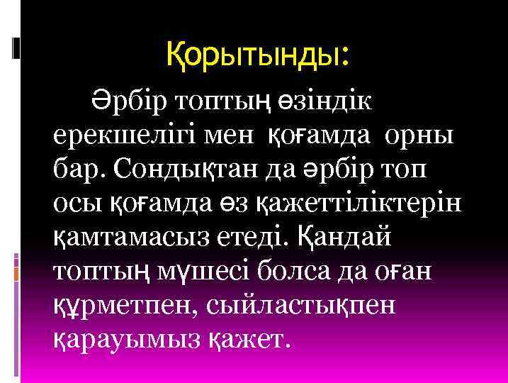 Қорытынды: Әрбір топтың өзіндік ерекшелігі мен қоғамда орны бар. Сондықтан да әрбір топ осы