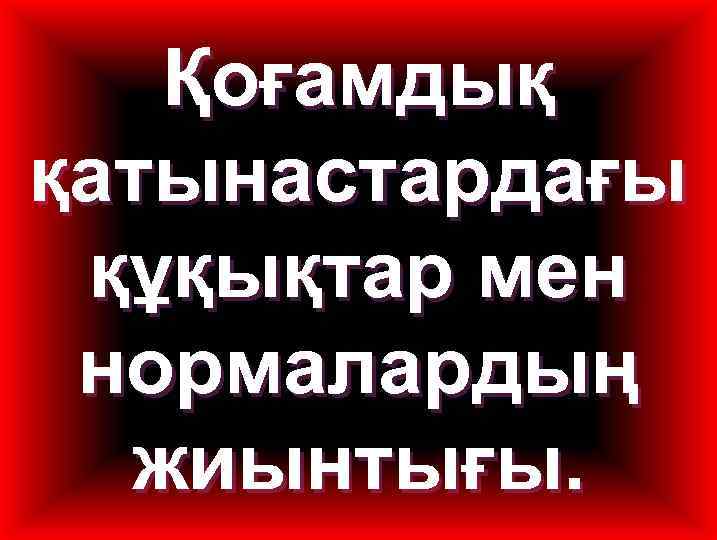 Қоғамдық қатынастардағы құқықтар мен нормалардың жиынтығы. 