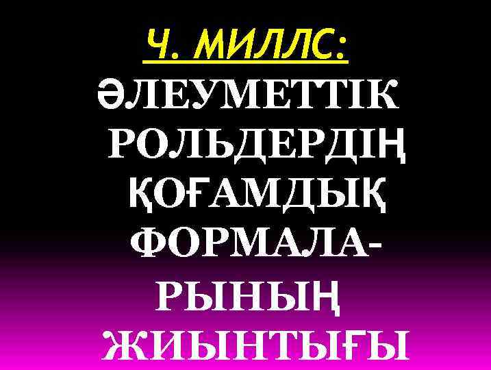 Ч. МИЛЛС: ӘЛЕУМЕТТІК РОЛЬДЕРДІҢ ҚОҒАМДЫҚ ФОРМАЛАРЫНЫҢ ЖИЫНТЫҒЫ 