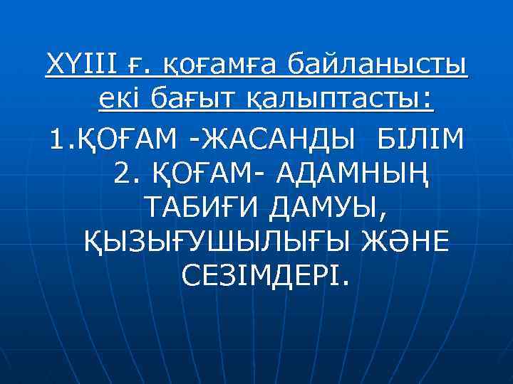 ХYIII ғ. қоғамға байланысты екі бағыт қалыптасты: 1. ҚОҒАМ -ЖАСАНДЫ БІЛІМ 2. ҚОҒАМ- АДАМНЫҢ