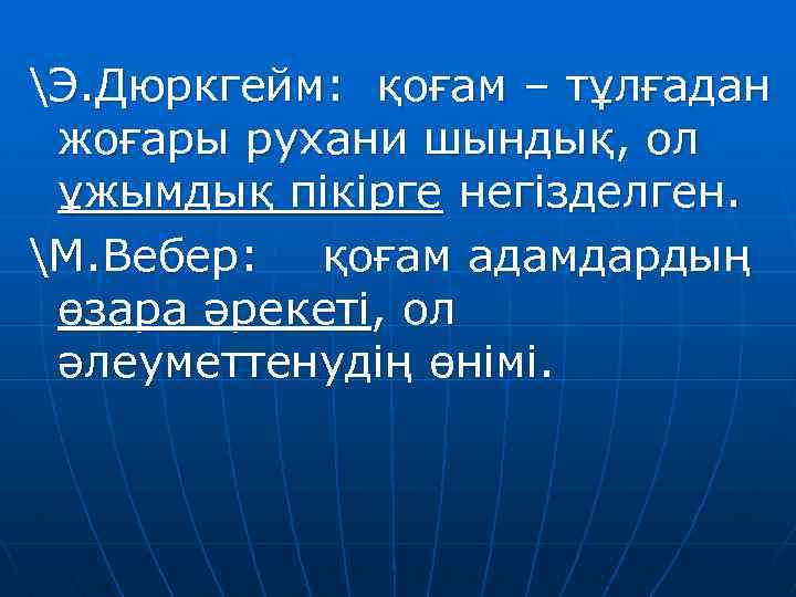 Э. Дюркгейм: қоғам – тұлғадан жоғары рухани шындық, ол ұжымдық пікірге негізделген. М. Вебер: