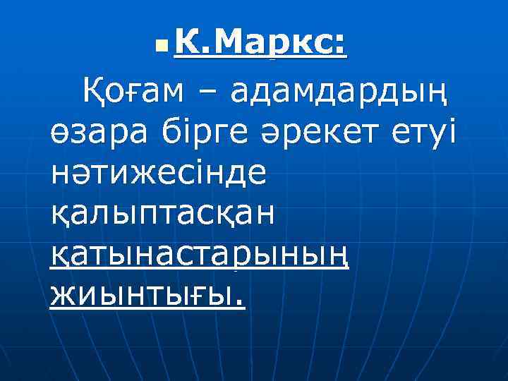 К. Маркс: Қоғам – адамдардың өзара бірге әрекет етуі нәтижесінде қалыптасқан қатынастарының жиынтығы. n