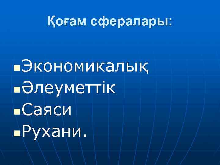 Қоғам сфералары: Экономикалық n Әлеуметтік n Саяси n Рухани. n 