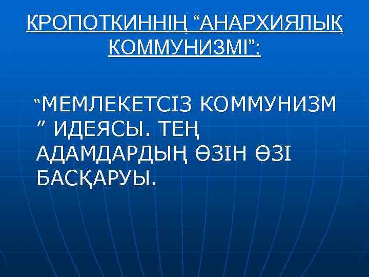 КРОПОТКИННІҢ “АНАРХИЯЛЫҚ КОММУНИЗМІ”: “МЕМЛЕКЕТСІЗ КОММУНИЗМ ” ИДЕЯСЫ. ТЕҢ АДАМДАРДЫҢ ӨЗІН ӨЗІ БАСҚАРУЫ. 