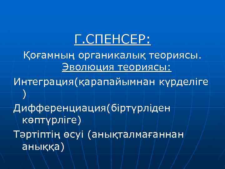 Г. СПЕНСЕР: Қоғамның органикалық теориясы. Эволюция теориясы: Интеграция(қарапайымнан күрделіге ) Дифференциация(біртүрліден көптүрліге) Тәртіптің өсуі