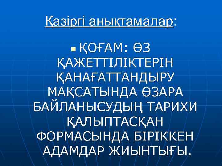 Қазіргі анықтамалар: ҚОҒАМ: ӨЗ ҚАЖЕТТІЛІКТЕРІН ҚАНАҒАТТАНДЫРУ МАҚСАТЫНДА ӨЗАРА БАЙЛАНЫСУДЫҢ ТАРИХИ ҚАЛЫПТАСҚАН ФОРМАСЫНДА БІРІККЕН АДАМДАР