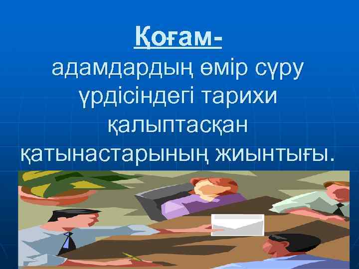 Қоғамадамдардың өмір сүру үрдісіндегі тарихи қалыптасқан қатынастарының жиынтығы. 