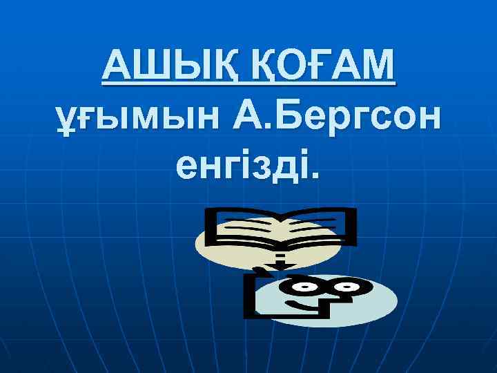 АШЫҚ ҚОҒАМ ұғымын А. Бергсон енгізді. 