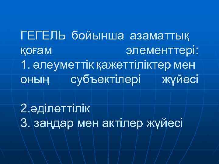 ГЕГЕЛЬ бойынша азаматтық қоғам элементтері: 1. әлеуметтік қажеттіліктер мен оның субъектілері жүйесі 2. әділеттілік