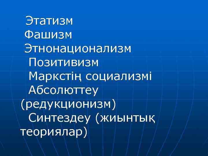 Этатизм Фашизм Этнонационализм Позитивизм Маркстің социализмі Абсолюттеу (редукционизм) Синтездеу (жиынтық теориялар) 