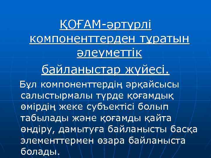 ҚОҒАМ-әртүрлі компоненттерден тұратын әлеуметтік байланыстар жүйесі. Бұл компоненттердің әрқайсысы салыстырмалы түрде қоғамдық өмірдің жеке