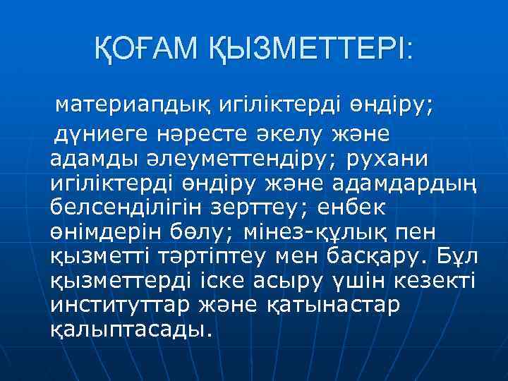 ҚОҒАМ ҚЫЗМЕТТЕРІ: материапдық игіліктерді өндіру; дүниеге нәресте әкелу және адамды әлеуметтендіру; рухани игіліктерді өндіру