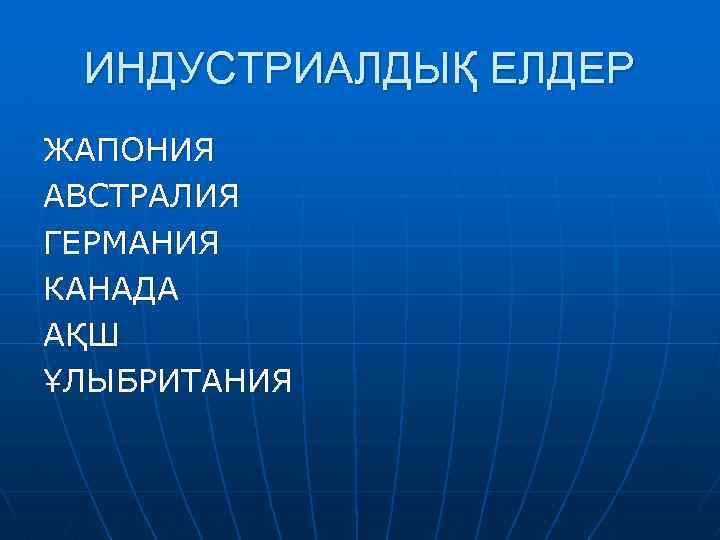 ИНДУСТРИАЛДЫҚ ЕЛДЕР ЖАПОНИЯ АВСТРАЛИЯ ГЕРМАНИЯ КАНАДА АҚШ ҰЛЫБРИТАНИЯ 