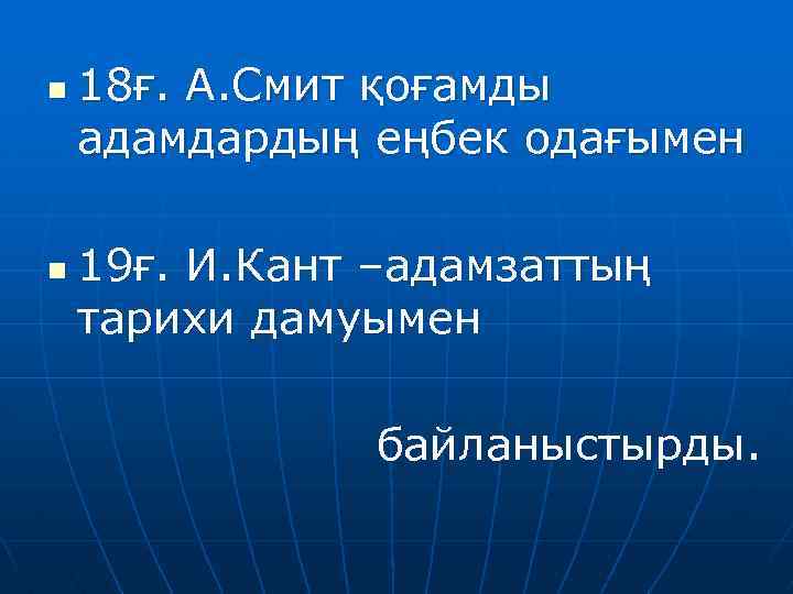 n n 18ғ. А. Смит қоғамды адамдардың еңбек одағымен 19ғ. И. Кант –адамзаттың тарихи