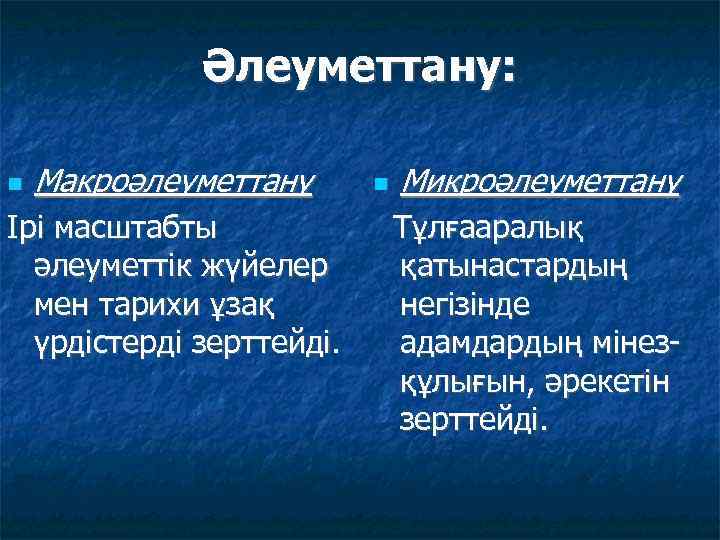 Әлеуметтану: Макроәлеуметтану Ірі масштабты әлеуметтік жүйелер мен тарихи ұзақ үрдістерді зерттейді. Микроәлеуметтану Тұлғааралық қатынастардың