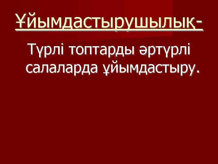 ҰйымдастырушылықТүрлі топтарды әртүрлі салаларда ұйымдастыру. 