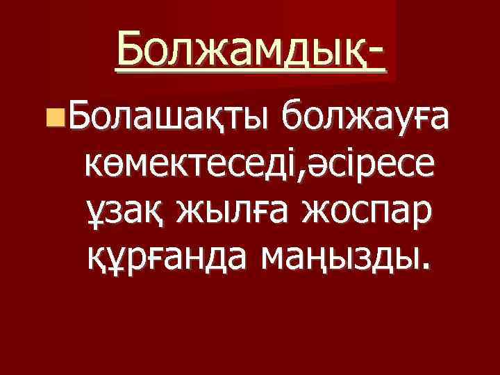 Болжамдық Болашақты болжауға көмектеседі, әсіресе ұзақ жылға жоспар құрғанда маңызды. 