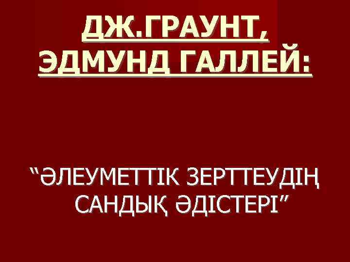 ДЖ. ГРАУНТ, ЭДМУНД ГАЛЛЕЙ: “ӘЛЕУМЕТТІК ЗЕРТТЕУДІҢ САНДЫҚ ӘДІСТЕРІ” 