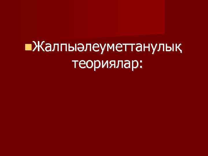  Жалпыәлеуметтанулық теориялар: 