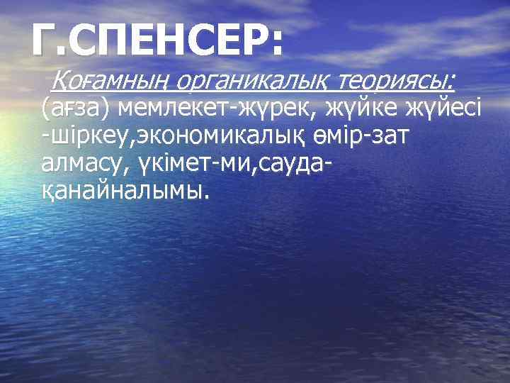 Г. СПЕНСЕР: Қоғамның органикалық теориясы: (ағза) мемлекет-жүрек, жүйке жүйесі -шіркеу, экономикалық өмір-зат алмасу, үкімет-ми,