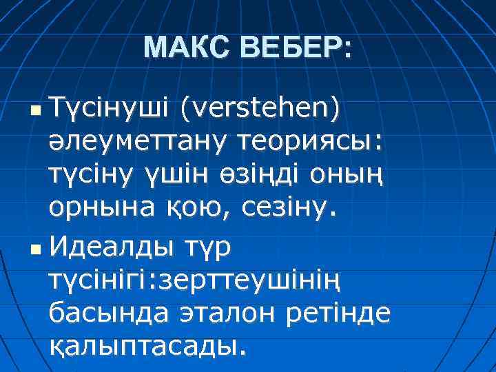 МАКС ВЕБЕР: Түсінуші (verstehen) әлеуметтану теориясы: түсіну үшін өзіңді оның орнына қою, сезіну. Идеалды