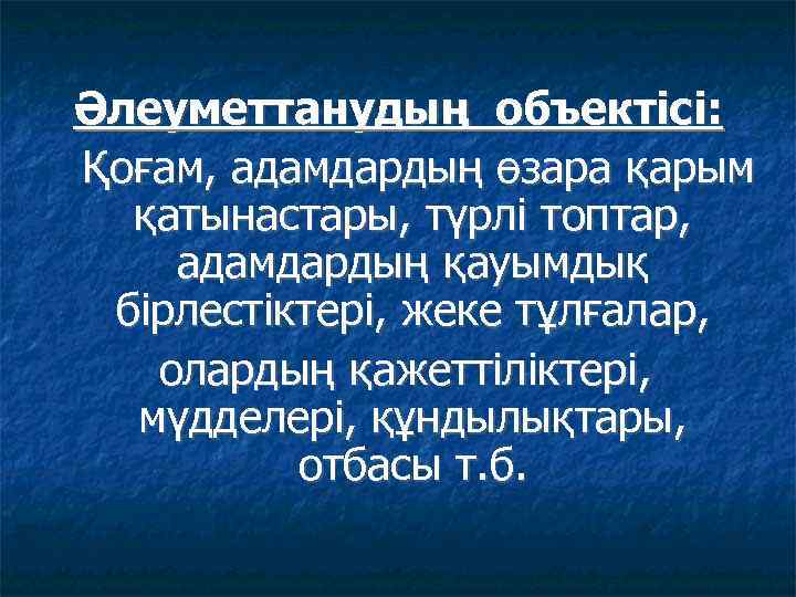 Әлеуметтанудың объектісі: Қоғам, адамдардың өзара қарым қатынастары, түрлі топтар, адамдардың қауымдық бірлестіктері, жеке тұлғалар,
