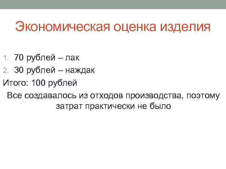 Экономическая оценка изделия 1. 70 рублей – лак 2. 30 рублей – наждак Итого: