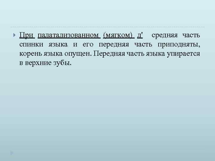  При палатализованном (мягком) л' средняя часть спинки языка и его передняя часть приподняты,