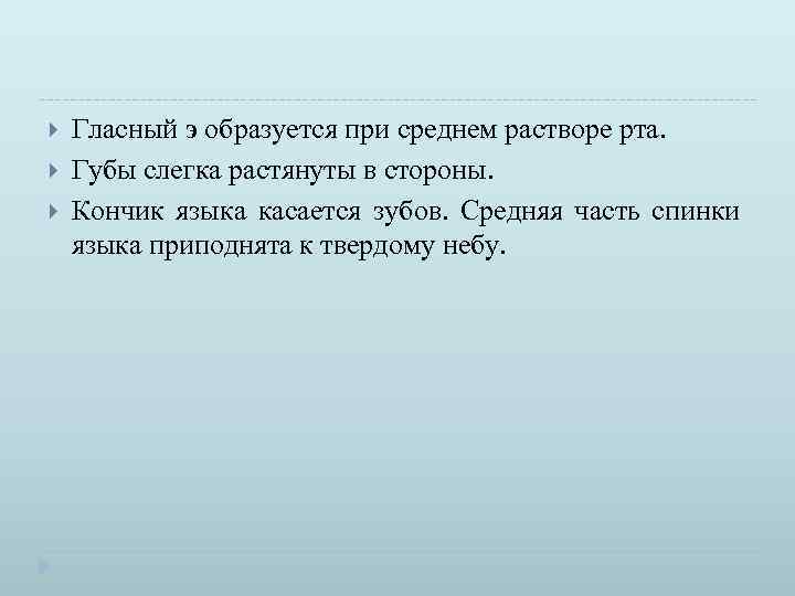  Гласный э образуется при среднем растворе рта. Губы слегка растянуты в стороны. Кончик