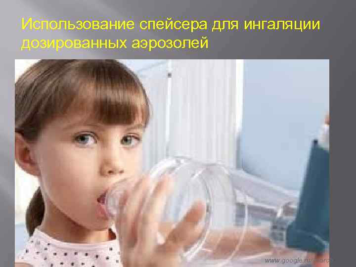 Использование спейсера для ингаляции дозированных аэрозолей www. google. ru/search 