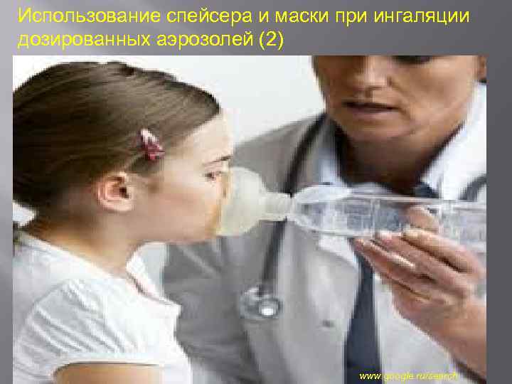 Использование спейсера и маски при ингаляции дозированных аэрозолей (2) www. google. ru/search 