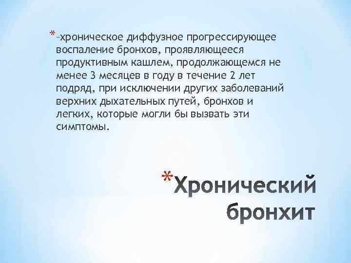 *–хроническое диффузное прогрессирующее воспаление бронхов, проявляющееся продуктивным кашлем, продолжающемся не менее 3 месяцев в