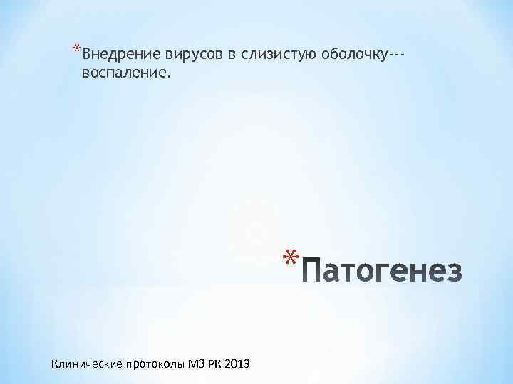 *Внедрение вирусов в слизистую оболочку--воспаление. * Клинические протоколы МЗ РК 2013 