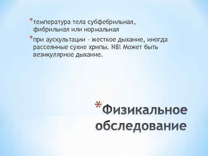 *температура тела субфебрильная, фибрильная или нормальная *при аускультации – жесткое дыхание, иногда рассеянные сухие