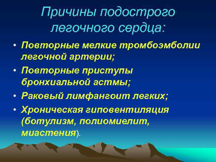 Причины подострого легочного сердца: • Повторные мелкие тромбоэмболии легочной артерии; • Повторные приступы бронхиальной