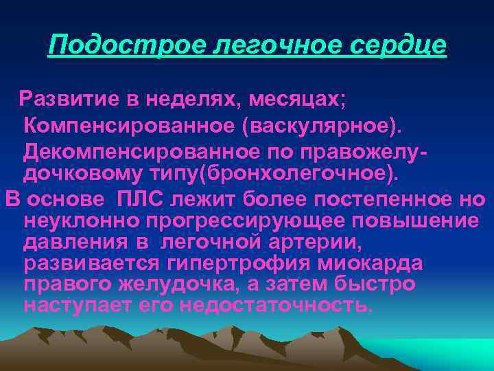 Подострое легочное сердце Развитие в неделях, месяцах; Компенсированное (васкулярное). Декомпенсированное по правожелудочковому типу(бронхолегочное). В