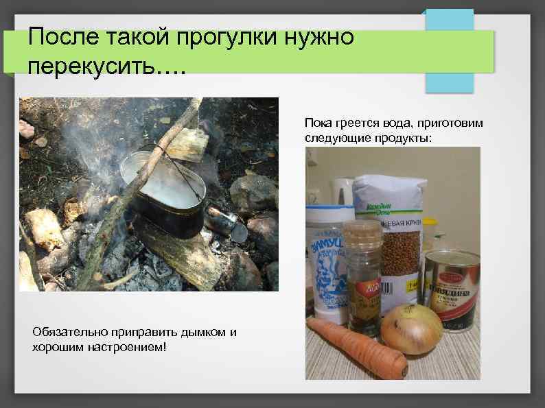 После такой прогулки нужно перекусить…. Пока греется вода, приготовим следующие продукты: Обязательно приправить дымком