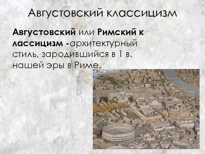 Августовский классицизм Августовский или Римский к лассицизм -архитектурный стиль, зародившийся в 1 в. нашей