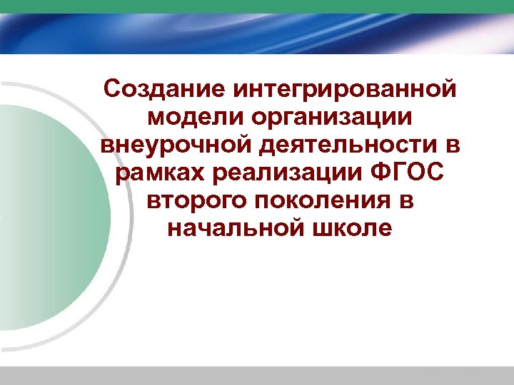 Создание интегрированной модели организации внеурочной деятельности в рамках реализации ФГОС второго поколения в начальной