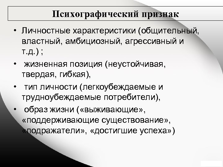 Психографический признак • Личностные характеристики (общительный, властный, амбициозный, агрессивный и т. д. ) ;