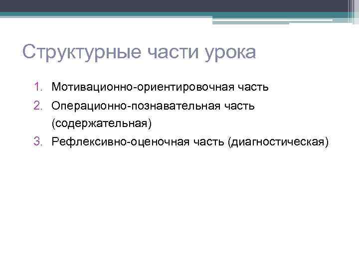 Структурные части урока 1. Мотивационно-ориентировочная часть 2. Операционно-познавательная часть (содержательная) 3. Рефлексивно-оценочная часть (диагностическая)