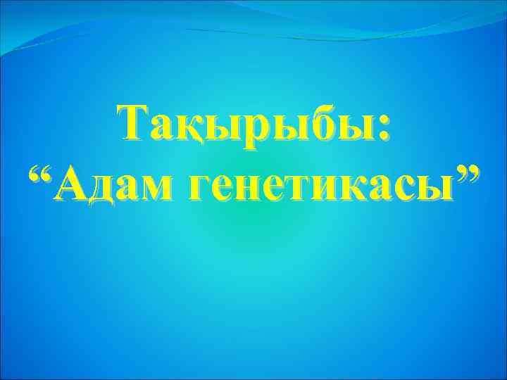 Тақырыбы: “Адам генетикасы” 