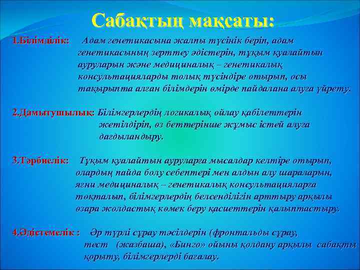 Сабақтың мақсаты: 1. Білімділік: Адам генетикасына жалпы түсінік беріп, адам генетикасының зерттеу әдістерін, тұқым