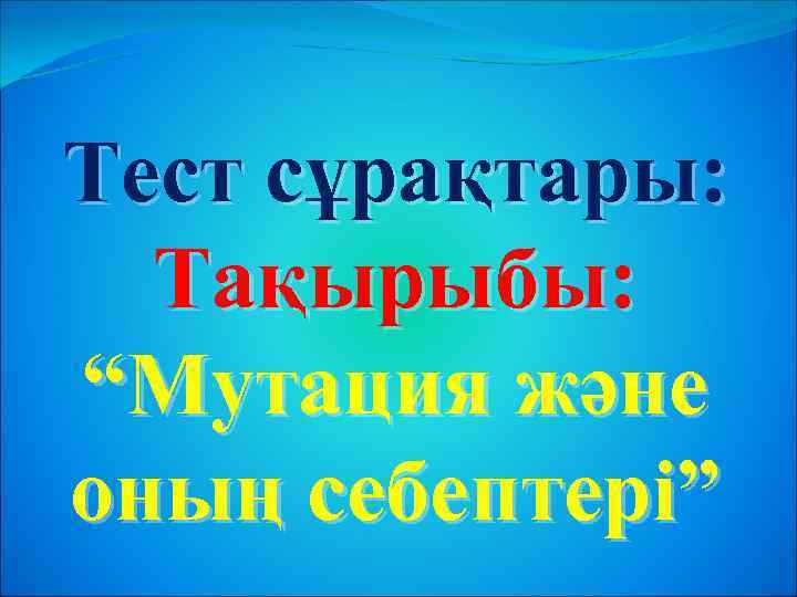 Тест сұрақтары: Тақырыбы: “Мутация және оның себептері” 