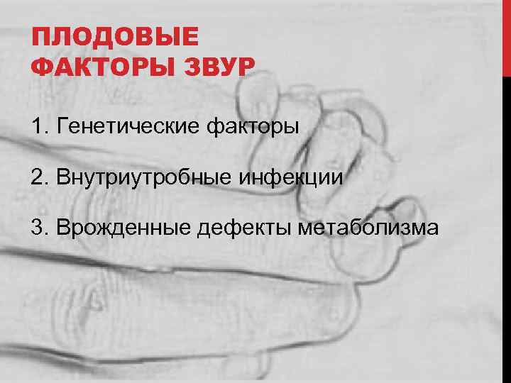 ПЛОДОВЫЕ ФАКТОРЫ ЗВУР 1. Генетические факторы 2. Внутриутробные инфекции 3. Врожденные дефекты метаболизма 